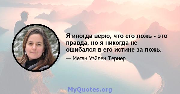 Я иногда верю, что его ложь - это правда, но я никогда не ошибался в его истине за ложь.