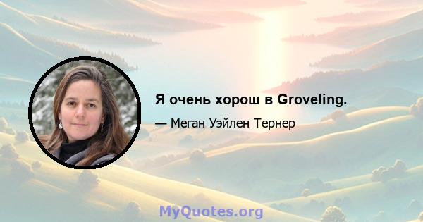 Я очень хорош в Groveling.