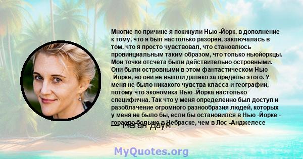 Многие по причине я покинули Нью -Йорк, в дополнение к тому, что я был настолько разорен, заключалась в том, что я просто чувствовал, что становлюсь провинциальным таким образом, что только ньюйоркцы. Мои точки отсчета