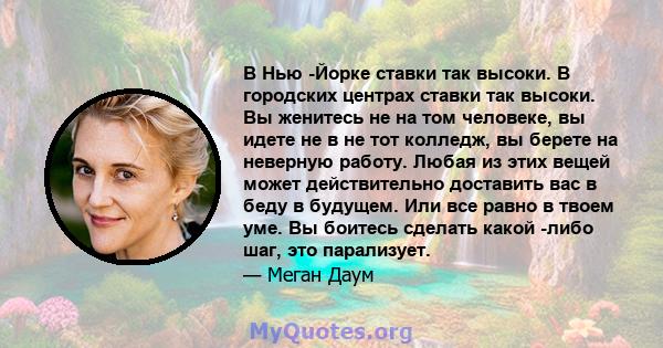 В Нью -Йорке ставки так высоки. В городских центрах ставки так высоки. Вы женитесь не на том человеке, вы идете не в не тот колледж, вы берете на неверную работу. Любая из этих вещей может действительно доставить вас в