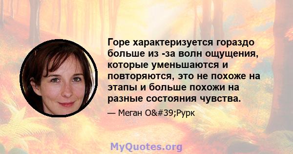 Горе характеризуется гораздо больше из -за волн ощущения, которые уменьшаются и повторяются, это не похоже на этапы и больше похожи на разные состояния чувства.