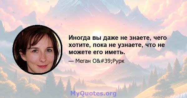 Иногда вы даже не знаете, чего хотите, пока не узнаете, что не можете его иметь.