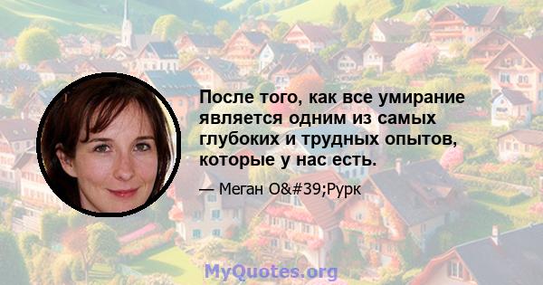 После того, как все умирание является одним из самых глубоких и трудных опытов, которые у нас есть.