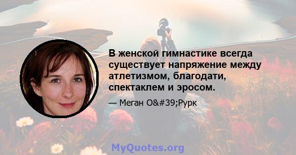 В женской гимнастике всегда существует напряжение между атлетизмом, благодати, спектаклем и эросом.