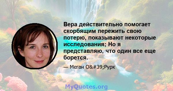 Вера действительно помогает скорбящим пережить свою потерю, показывают некоторые исследования; Но я представляю, что один все еще борется.