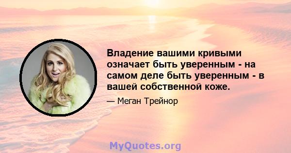 Владение вашими кривыми означает быть уверенным - на самом деле быть уверенным - в вашей собственной коже.