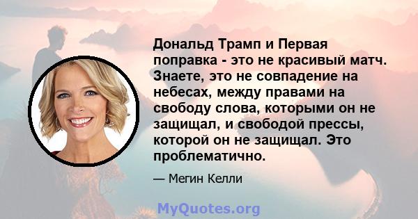 Дональд Трамп и Первая поправка - это не красивый матч. Знаете, это не совпадение на небесах, между правами на свободу слова, которыми он не защищал, и свободой прессы, которой он не защищал. Это проблематично.