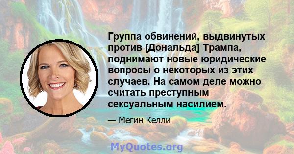 Группа обвинений, выдвинутых против [Дональда] Трампа, поднимают новые юридические вопросы о некоторых из этих случаев. На самом деле можно считать преступным сексуальным насилием.