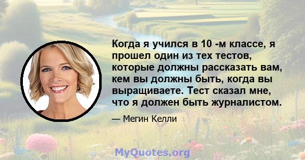 Когда я учился в 10 -м классе, я прошел один из тех тестов, которые должны рассказать вам, кем вы должны быть, когда вы выращиваете. Тест сказал мне, что я должен быть журналистом.