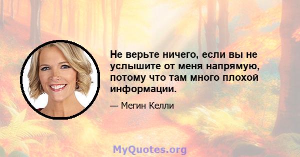 Не верьте ничего, если вы не услышите от меня напрямую, потому что там много плохой информации.