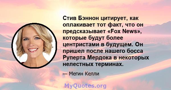 Стив Бэннон цитирует, как оплакивает тот факт, что он предсказывает «Fox News», которые будут более центристами в будущем. Он пришел после нашего босса Руперта Мердока в некоторых нелестных терминах.