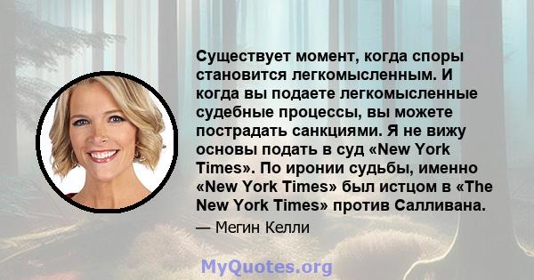 Существует момент, когда споры становится легкомысленным. И когда вы подаете легкомысленные судебные процессы, вы можете пострадать санкциями. Я не вижу основы подать в суд «New York Times». По иронии судьбы, именно