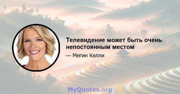 Телевидение может быть очень непостоянным местом