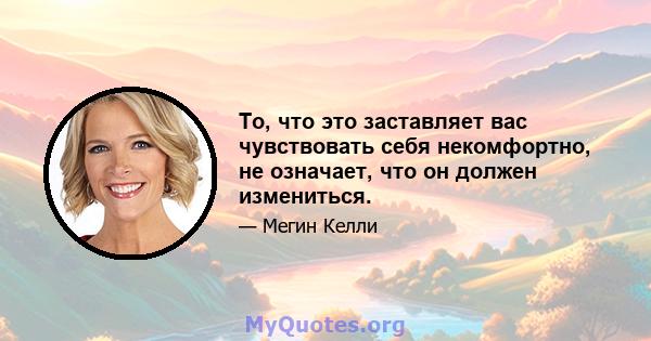 То, что это заставляет вас чувствовать себя некомфортно, не означает, что он должен измениться.