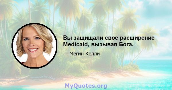 Вы защищали свое расширение Medicaid, вызывая Бога.