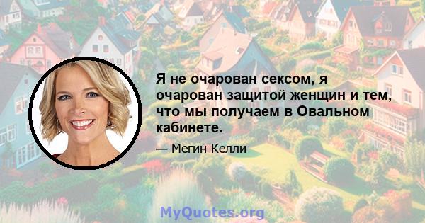 Я не очарован сексом, я очарован защитой женщин и тем, что мы получаем в Овальном кабинете.