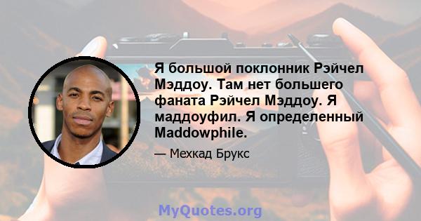 Я большой поклонник Рэйчел Мэддоу. Там нет большего фаната Рэйчел Мэддоу. Я маддоуфил. Я определенный Maddowphile.