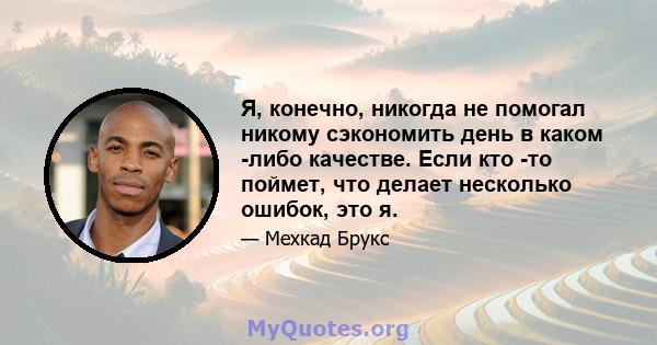 Я, конечно, никогда не помогал никому сэкономить день в каком -либо качестве. Если кто -то поймет, что делает несколько ошибок, это я.