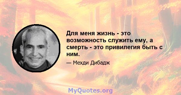 Для меня жизнь - это возможность служить ему, а смерть - это привилегия быть с ним.