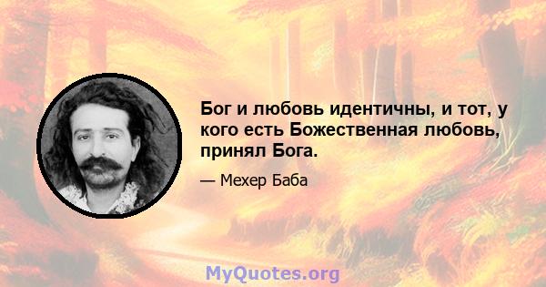 Бог и любовь идентичны, и тот, у кого есть Божественная любовь, принял Бога.