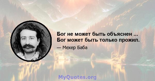 Бог не может быть объяснен ... Бог может быть только прожил.