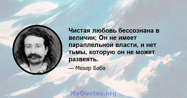 Чистая любовь бессознана в величии; Он не имеет параллельной власти, и нет тьмы, которую он не может развеять.