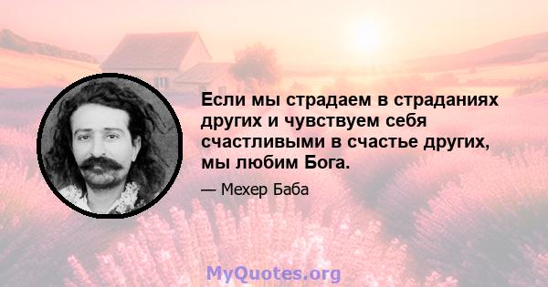 Если мы страдаем в страданиях других и чувствуем себя счастливыми в счастье других, мы любим Бога.