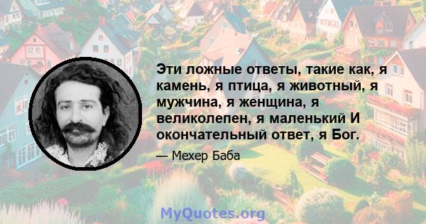 Эти ложные ответы, такие как, я камень, я птица, я животный, я мужчина, я женщина, я великолепен, я маленький И окончательный ответ, я Бог.