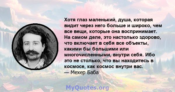 Хотя глаз маленький, душа, которая видит через него больше и широко, чем все вещи, которые она воспринимает. На самом деле, это настолько здорово, что включает в себя все объекты, какими бы большими или многочисленными, 