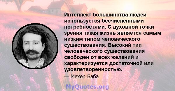 Интеллект большинства людей используется бесчисленными потребностями. С духовной точки зрения такая жизнь является самым низким типом человеческого существования. Высокий тип человеческого существования свободен от всех 