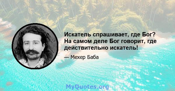 Искатель спрашивает, где Бог? На самом деле Бог говорит, где действительно искатель!