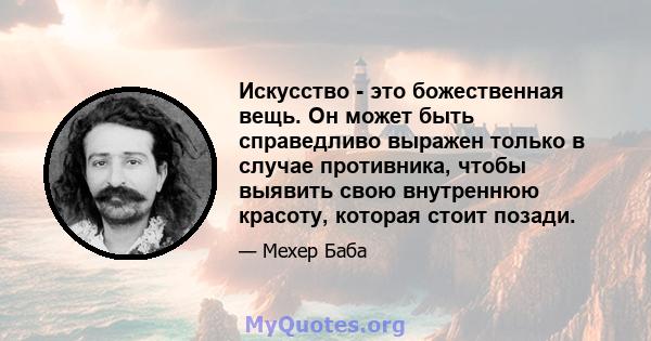 Искусство - это божественная вещь. Он может быть справедливо выражен только в случае противника, чтобы выявить свою внутреннюю красоту, которая стоит позади.