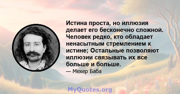 Истина проста, но иллюзия делает его бесконечно сложной. Человек редко, кто обладает ненасытным стремлением к истине; Остальные позволяют иллюзии связывать их все больше и больше.