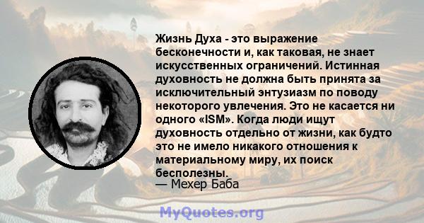 Жизнь Духа - это выражение бесконечности и, как таковая, не знает искусственных ограничений. Истинная духовность не должна быть принята за исключительный энтузиазм по поводу некоторого увлечения. Это не касается ни