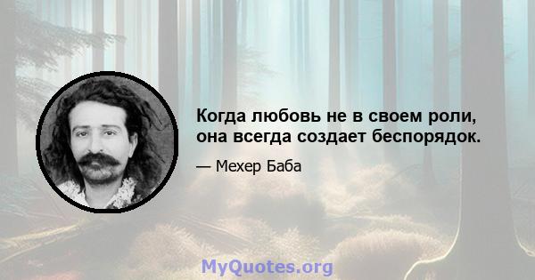 Когда любовь не в своем роли, она всегда создает беспорядок.