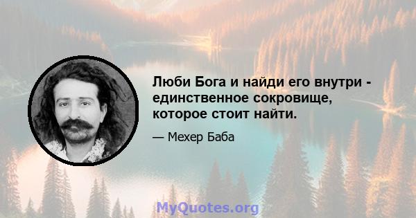 Люби Бога и найди его внутри - единственное сокровище, которое стоит найти.