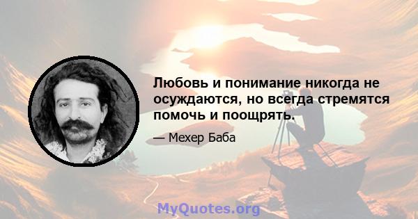 Любовь и понимание никогда не осуждаются, но всегда стремятся помочь и поощрять.