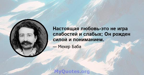 Настоящая любовь-это не игра слабостей и слабых; Он рожден силой и пониманием.