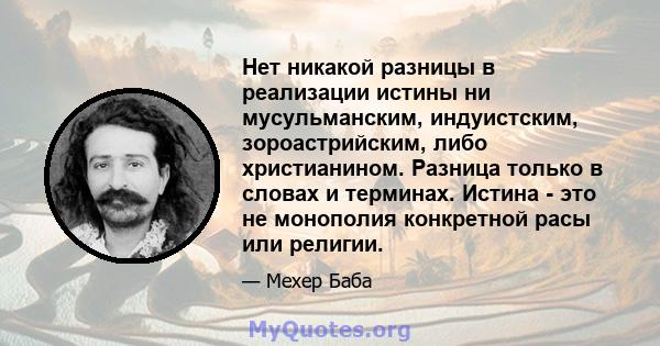 Нет никакой разницы в реализации истины ни мусульманским, индуистским, зороастрийским, либо христианином. Разница только в словах и терминах. Истина - это не монополия конкретной расы или религии.