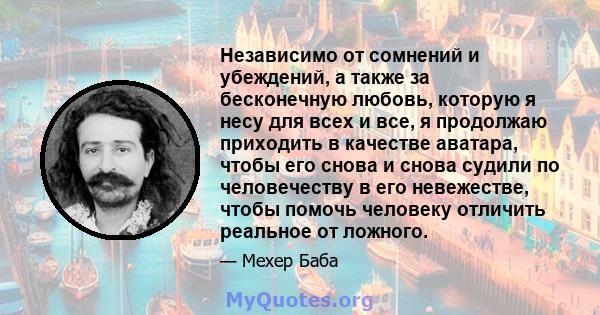 Независимо от сомнений и убеждений, а также за бесконечную любовь, которую я несу для всех и все, я продолжаю приходить в качестве аватара, чтобы его снова и снова судили по человечеству в его невежестве, чтобы помочь