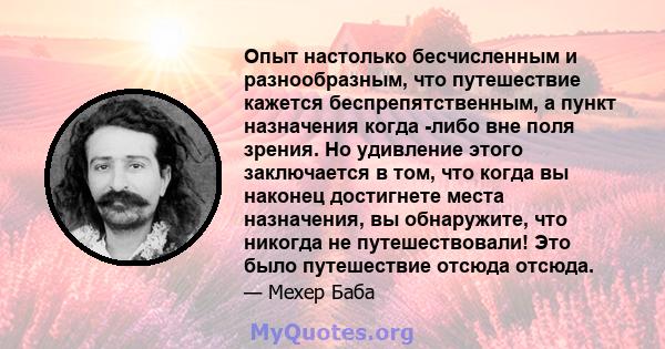 Опыт настолько бесчисленным и разнообразным, что путешествие кажется беспрепятственным, а пункт назначения когда -либо вне поля зрения. Но удивление этого заключается в том, что когда вы наконец достигнете места