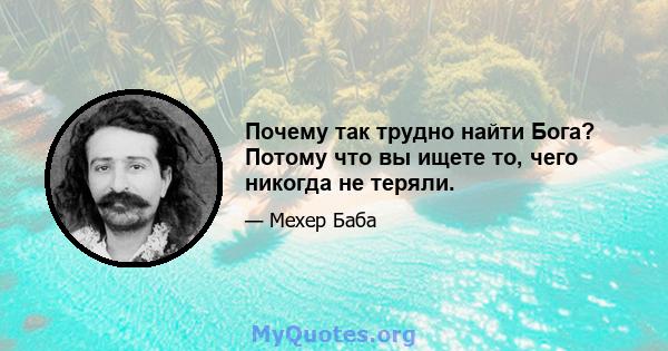 Почему так трудно найти Бога? Потому что вы ищете то, чего никогда не теряли.