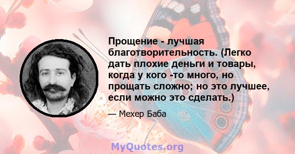 Прощение - лучшая благотворительность. (Легко дать плохие деньги и товары, когда у кого -то много, но прощать сложно; но это лучшее, если можно это сделать.)