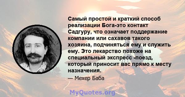 Самый простой и краткий способ реализации Бога-это контакт Садгуру, что означает поддержание компании или сахавов такого хозяина, подчиняться ему и служить ему. Это лекарство похоже на специальный экспресс -поезд,