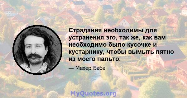 Страдания необходимы для устранения эго, так же, как вам необходимо было кусочке и кустарнику, чтобы вымыть пятно из моего пальто.