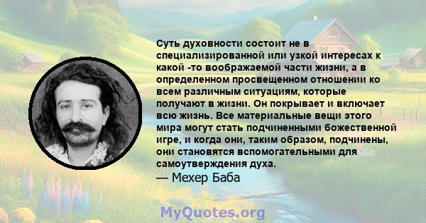 Суть духовности состоит не в специализированной или узкой интересах к какой -то воображаемой части жизни, а в определенном просвещенном отношении ко всем различным ситуациям, которые получают в жизни. Он покрывает и