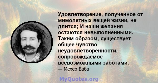 Удовлетворение, полученное от мимолетных вещей жизни, не длится; И наши желания остаются невыполненными. Таким образом, существует общее чувство неудовлетворенности, сопровождаемое всевозможными заботами.