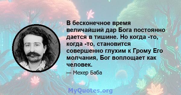 В бесконечное время величайший дар Бога постоянно дается в тишине. Но когда -то, когда -то, становится совершенно глухим к Грому Его молчания, Бог воплощает как человек.