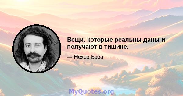 Вещи, которые реальны даны и получают в тишине.