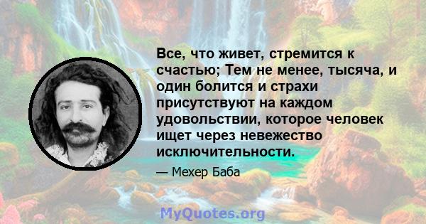 Все, что живет, стремится к счастью; Тем не менее, тысяча, и один болится и страхи присутствуют на каждом удовольствии, которое человек ищет через невежество исключительности.